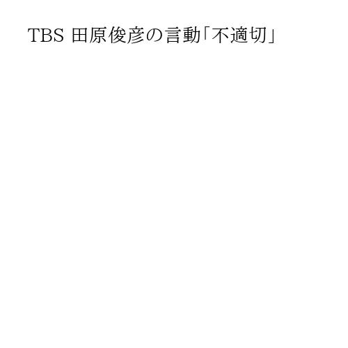 TBS 田原俊彦の言動「不適切」