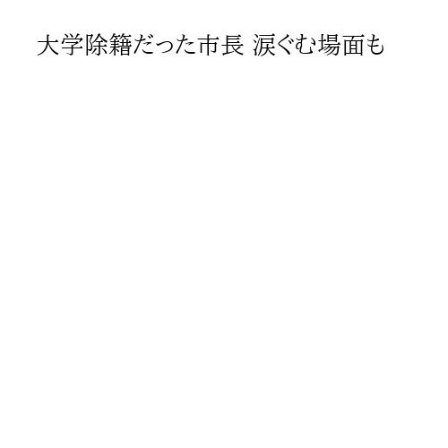 大学除籍だった市長 涙ぐむ場面も