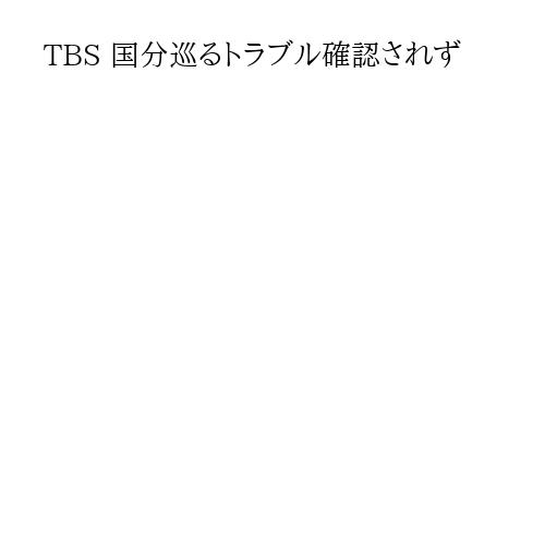 TBS 国分巡るトラブル確認されず