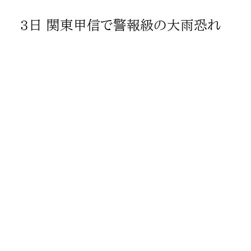 3日 関東甲信で警報級の大雨恐れ