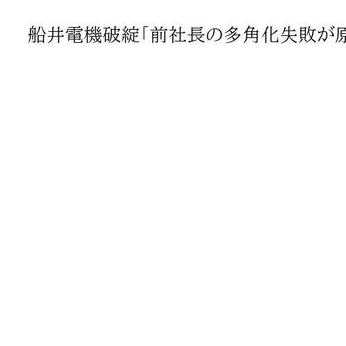 船井電機破綻「前社長の多角化失敗が原因」　債権者集会、原田元環境相の出席は認められず