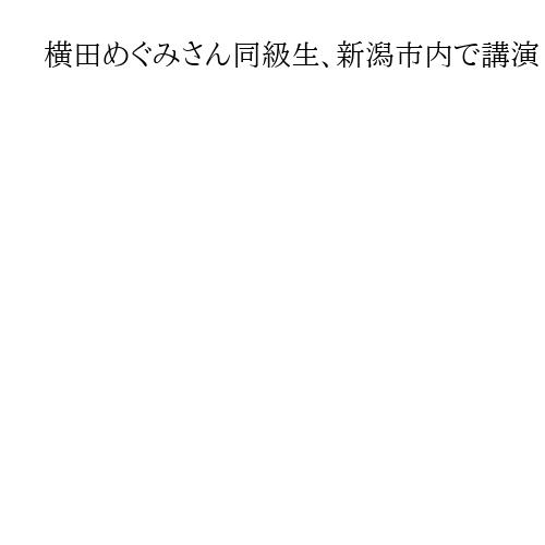 横田めぐみさん同級生、新潟市内で講演　早紀江さん「政府から連絡なく、むなしい思い」