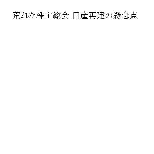 荒れた株主総会 日産再建の懸念点