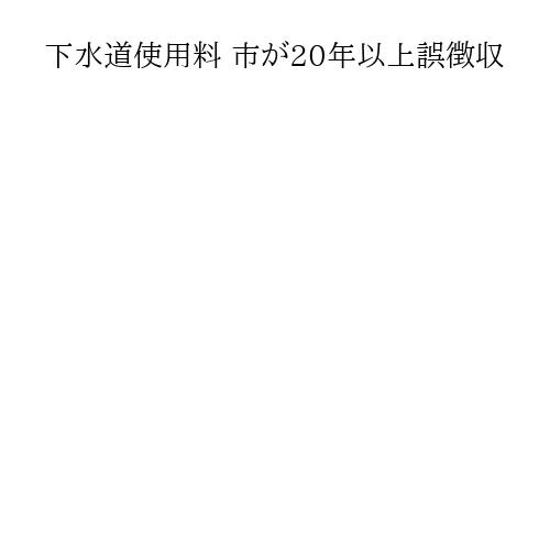 下水道使用料 市が20年以上誤徴収