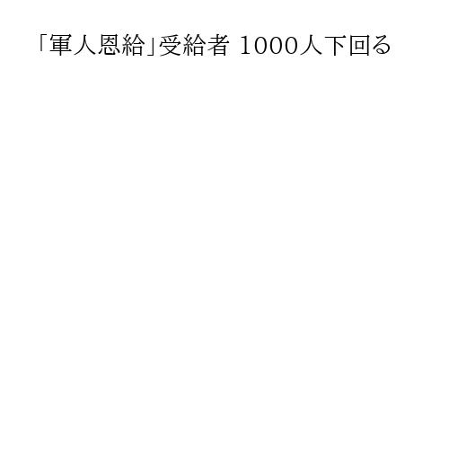 「軍人恩給」受給者 1000人下回る