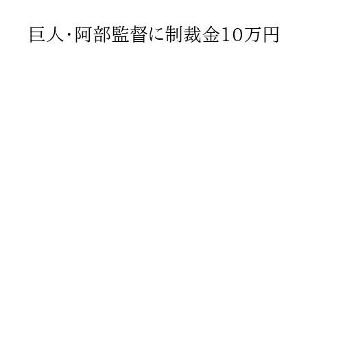 巨人・阿部監督に制裁金10万円