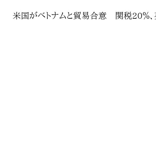 米国がベトナムと貿易合意　関税20％、英国に次ぎ2例目　中国迂回輸出には警戒