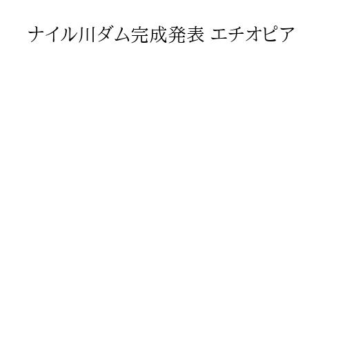 ナイル川ダム完成発表 エチオピア