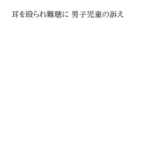 耳を殴られ難聴に 男子児童の訴え