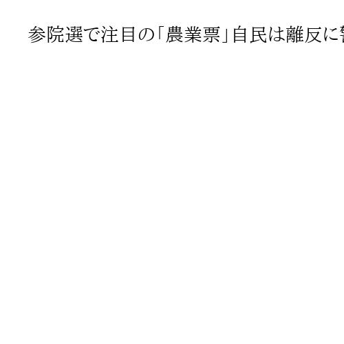 参院選で注目の「農業票」自民は離反に警戒　「1人区」と重なる米どころ　勝敗にも直結