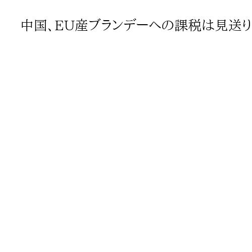 中国、EU産ブランデーへの課税は見送り　ダンピングは認定も価格調整で合意