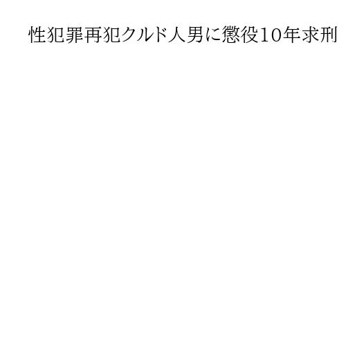 性犯罪再犯クルド人男に懲役10年求刑　弁護人「外国人で思慮足りず」アリバイ工作めぐり