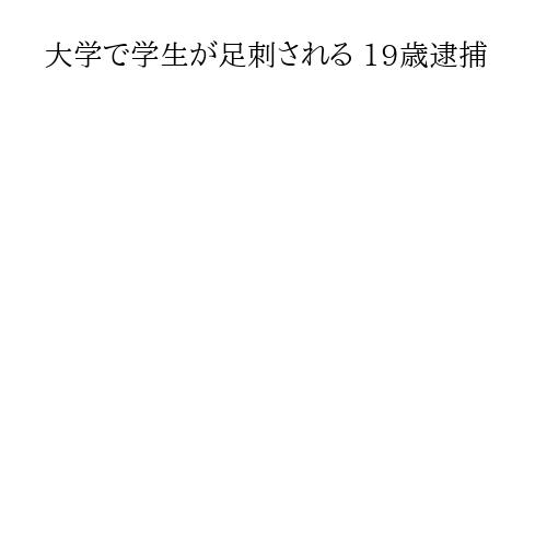 大学で学生が足刺される 19歳逮捕