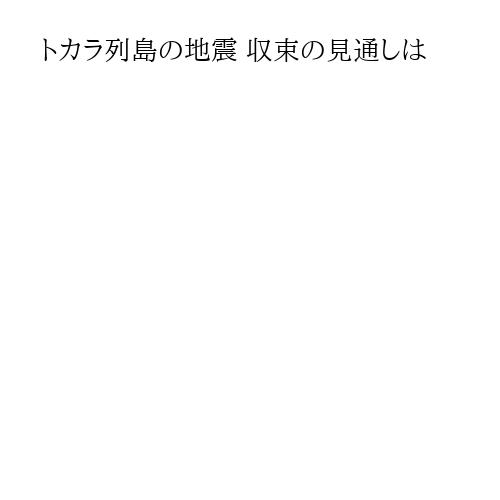 トカラ列島の地震 収束の見通しは