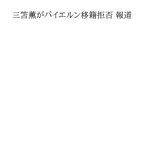 三笘薫がバイエルン移籍拒否 報道