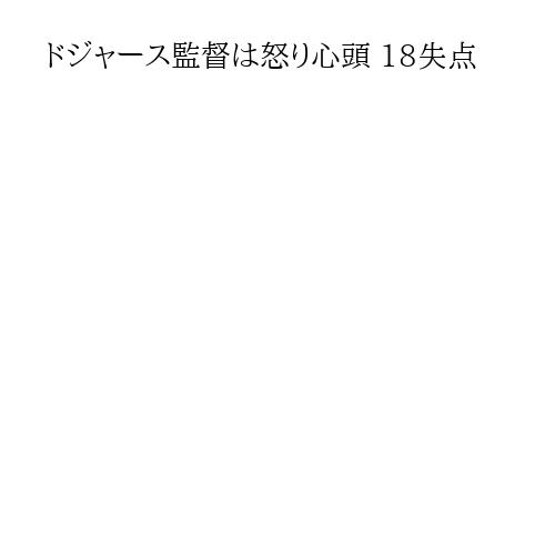 ドジャース監督は怒り心頭 18失点