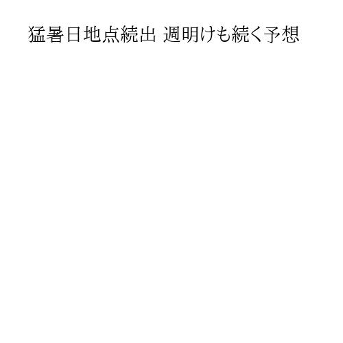 猛暑日地点続出 週明けも続く予想