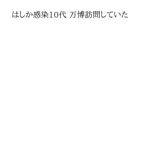 はしか感染10代 万博訪問していた