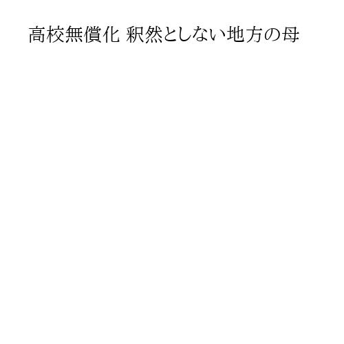 高校無償化 釈然としない地方の母