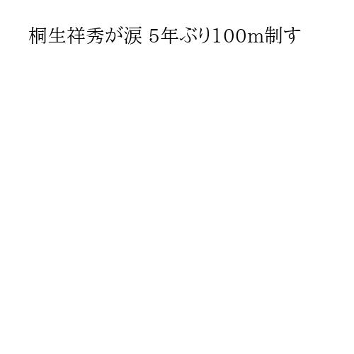 桐生祥秀が涙 5年ぶり100m制す