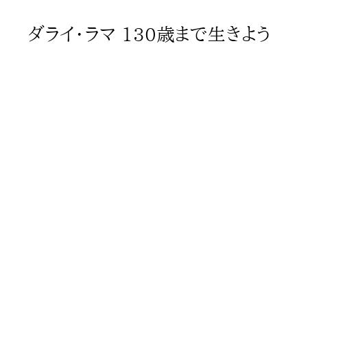 ダライ・ラマ 130歳まで生きよう