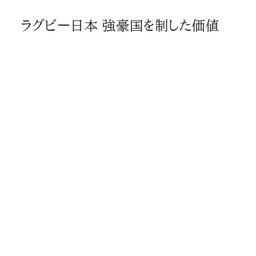 ラグビー日本 強豪国を制した価値