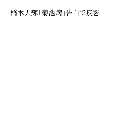 橋本大輝「菊池病」告白で反響