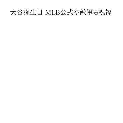 大谷誕生日 MLB公式や敵軍も祝福