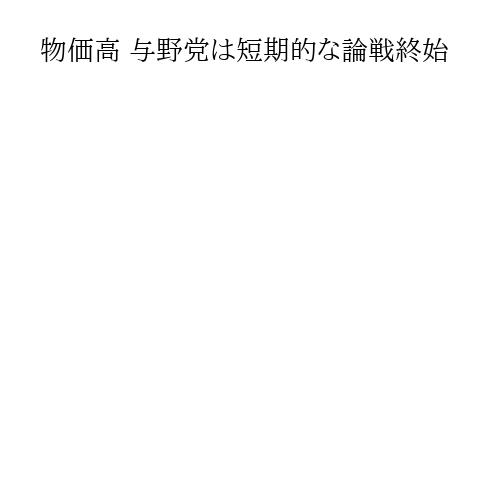 物価高 与野党は短期的な論戦終始