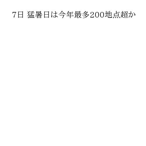 7日 猛暑日は今年最多200地点超か