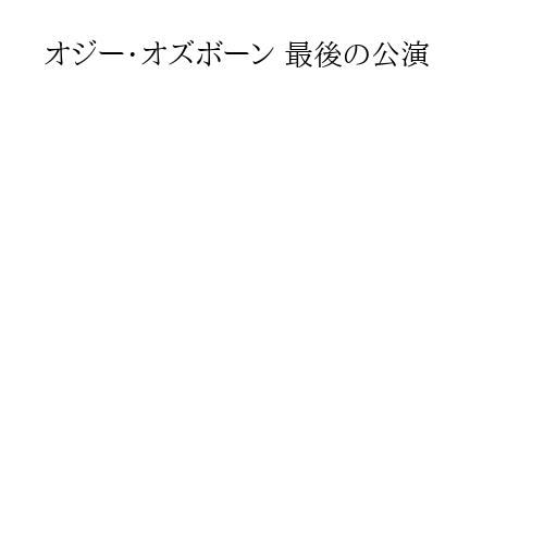 オジー・オズボーン 最後の公演