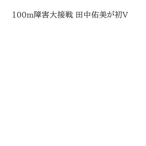 100m障害大接戦 田中佑美が初V