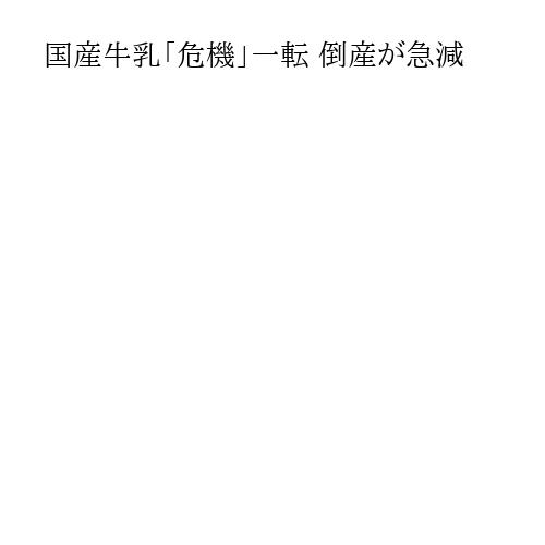 国産牛乳「危機」一転 倒産が急減