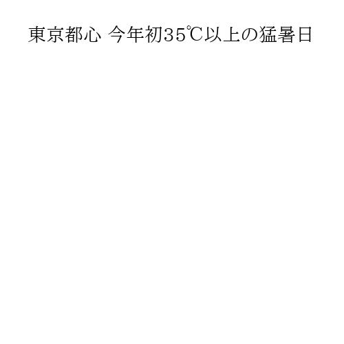 東京都心 今年初35℃以上の猛暑日