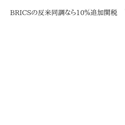 BRICSの反米同調なら10％追加関税　トランプ氏がSNS投稿　詳細は明らかにせず