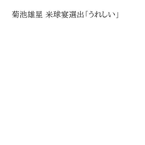 菊池雄星 米球宴選出「うれしい」