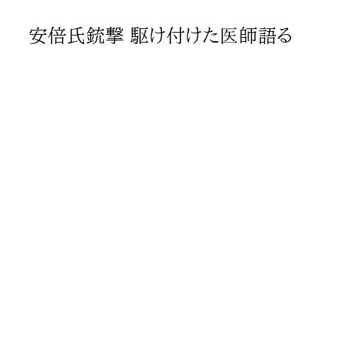 安倍氏銃撃 駆け付けた医師語る