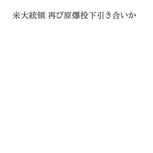 米大統領 再び原爆投下引き合いか