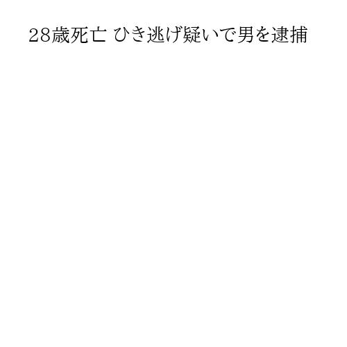 28歳死亡 ひき逃げ疑いで男を逮捕