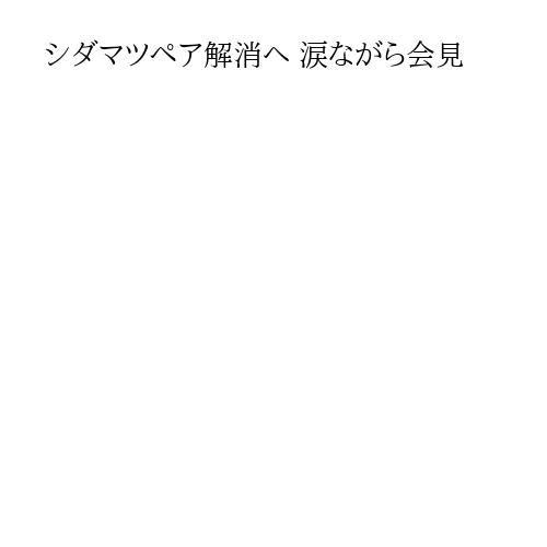 シダマツペア解消へ 涙ながら会見