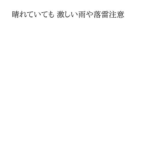 晴れていても 激しい雨や落雷注意