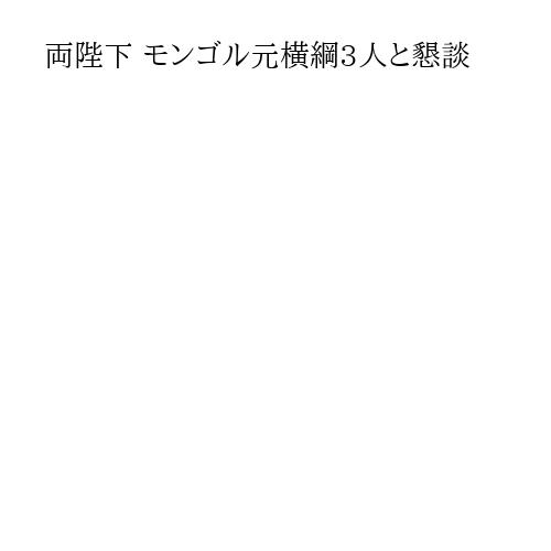 両陛下 モンゴル元横綱3人と懇談