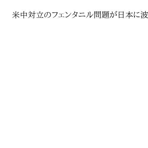 米中対立のフェンタニル問題が日本に波及　駐日米大使が相次ぎ投稿　中国は「責任は米国」