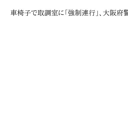 車椅子で取調室に「強制連行」、大阪府警で勾留の被告が国賠提訴「取り調べ受忍義務ない」