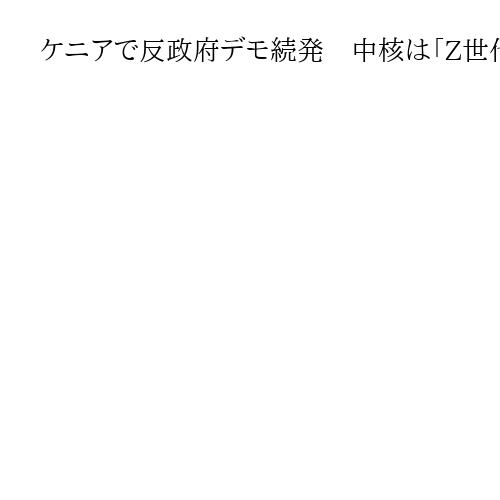 ケニアで反政府デモ続発　中核は「Z世代」就職難、生活費高騰、警官横暴など不満拡大