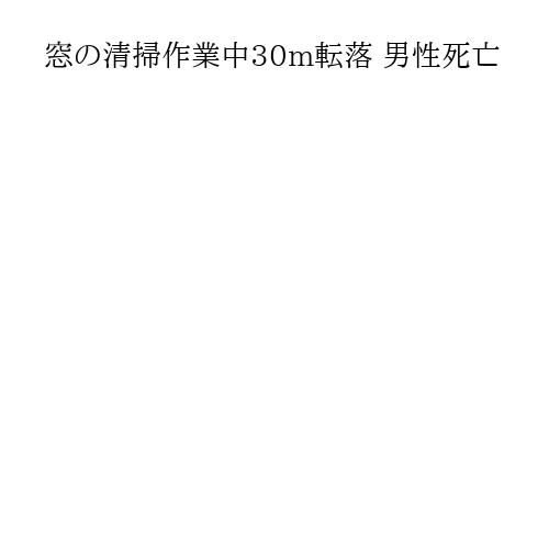 窓の清掃作業中30m転落 男性死亡