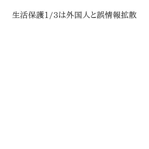 生活保護1/3は外国人と誤情報拡散