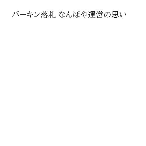 バーキン落札 なんぼや運営の思い