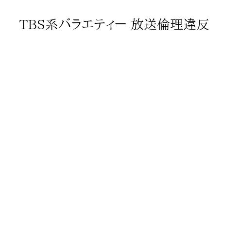 TBS系バラエティー 放送倫理違反