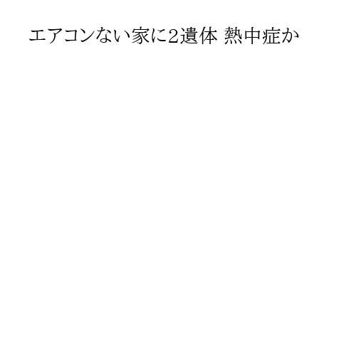 エアコンない家に2遺体 熱中症か